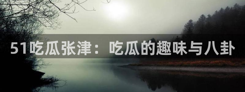 51吃瓜张津：吃瓜的趣味与八卦