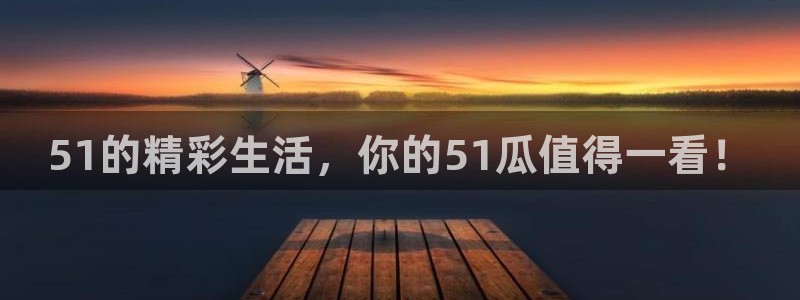 51的精彩生活，你的51瓜值得一看！